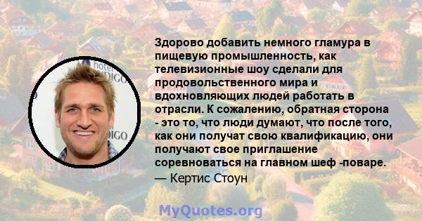 Здорово добавить немного гламура в пищевую промышленность, как телевизионные шоу сделали для продовольственного мира и вдохновляющих людей работать в отрасли. К сожалению, обратная сторона - это то, что люди думают, что 