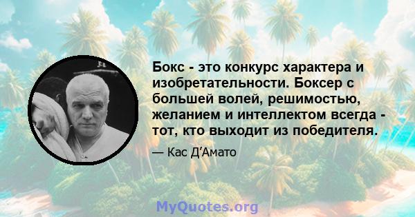 Бокс - это конкурс характера и изобретательности. Боксер с большей волей, решимостью, желанием и интеллектом всегда - тот, кто выходит из победителя.