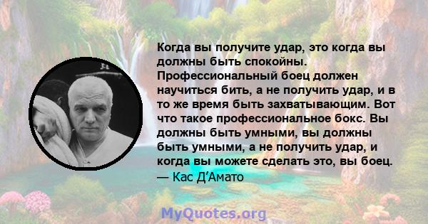 Когда вы получите удар, это когда вы должны быть спокойны. Профессиональный боец ​​должен научиться бить, а не получить удар, и в то же время быть захватывающим. Вот что такое профессиональное бокс. Вы должны быть