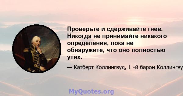 Проверьте и сдерживайте гнев. Никогда не принимайте никакого определения, пока не обнаружите, что оно полностью утих.