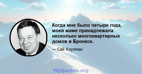 Когда мне было четыре года, моей маме принадлежала несколько многоквартирных домов в Бронксе.