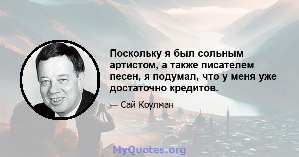 Поскольку я был сольным артистом, а также писателем песен, я подумал, что у меня уже достаточно кредитов.