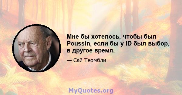 Мне бы хотелось, чтобы был Poussin, если бы у ID был выбор, в другое время.