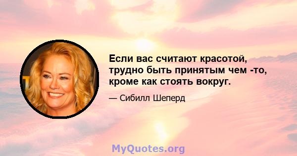 Если вас считают красотой, трудно быть принятым чем -то, кроме как стоять вокруг.