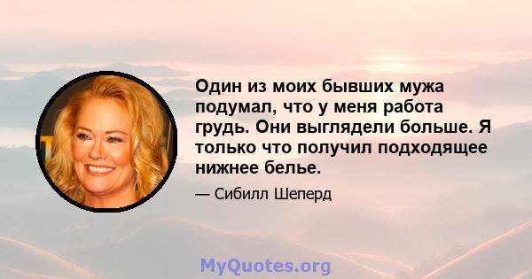 Один из моих бывших мужа подумал, что у меня работа грудь. Они выглядели больше. Я только что получил подходящее нижнее белье.