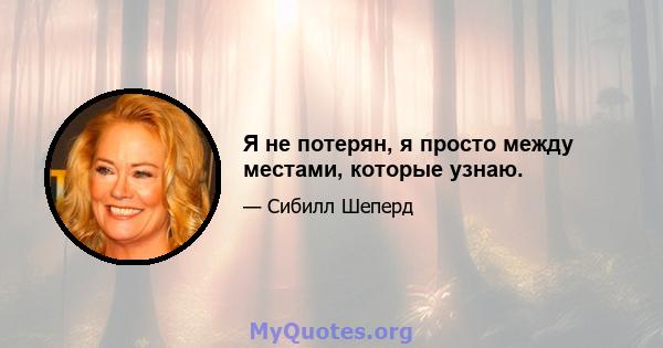 Я не потерян, я просто между местами, которые узнаю.