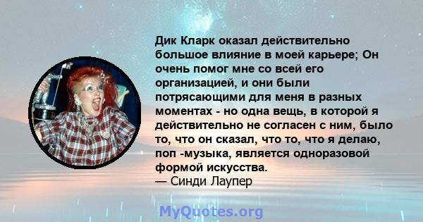 Дик Кларк оказал действительно большое влияние в моей карьере; Он очень помог мне со всей его организацией, и они были потрясающими для меня в разных моментах - но одна вещь, в которой я действительно не согласен с ним, 