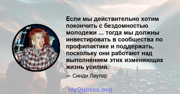 Если мы действительно хотим покончить с бездомностью молодежи ... тогда мы должны инвестировать в сообщества по профилактике и поддержать, поскольку они работают над выполнением этих изменяющих жизнь усилий.