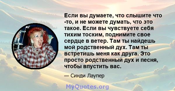 Если вы думаете, что слышите что -то, и не можете думать, что это такое. Если вы чувствуете себя тихим тоским, поднимите свое сердце в ветер. Там ты найдешь мой родственный дух. Там ты встретишь меня как друга. Это