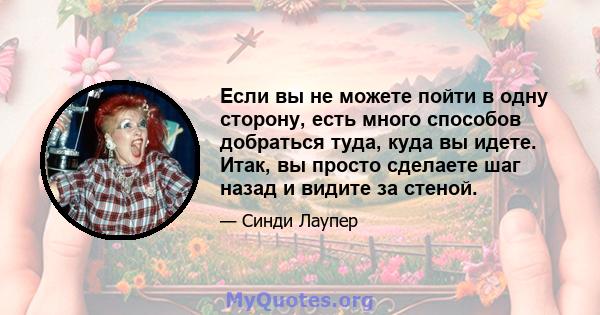 Если вы не можете пойти в одну сторону, есть много способов добраться туда, куда вы идете. Итак, вы просто сделаете шаг назад и видите за стеной.