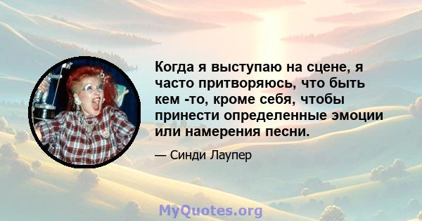 Когда я выступаю на сцене, я часто притворяюсь, что быть кем -то, кроме себя, чтобы принести определенные эмоции или намерения песни.