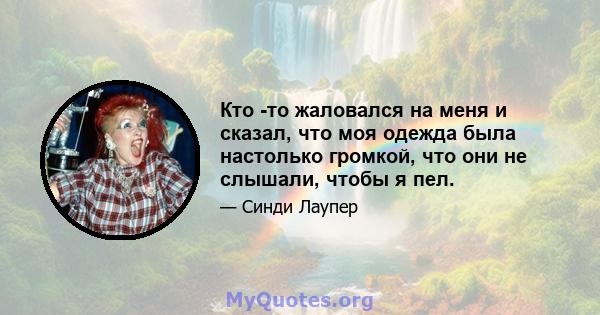 Кто -то жаловался на меня и сказал, что моя одежда была настолько громкой, что они не слышали, чтобы я пел.