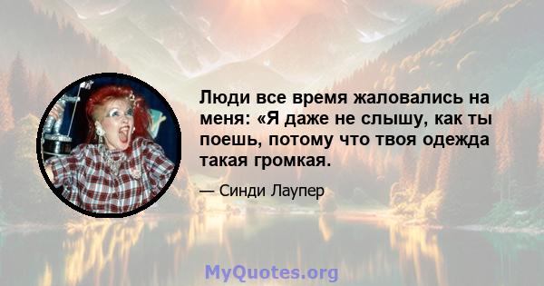 Люди все время жаловались на меня: «Я даже не слышу, как ты поешь, потому что твоя одежда такая громкая.