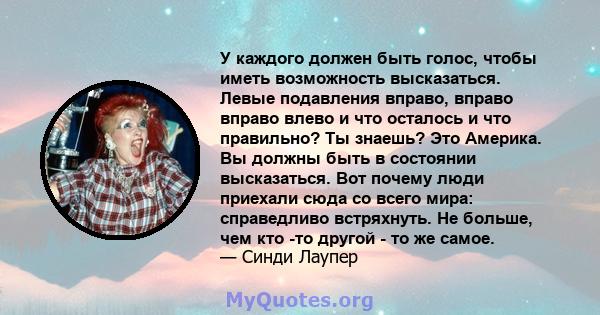 У каждого должен быть голос, чтобы иметь возможность высказаться. Левые подавления вправо, вправо вправо влево и что осталось и что правильно? Ты знаешь? Это Америка. Вы должны быть в состоянии высказаться. Вот почему