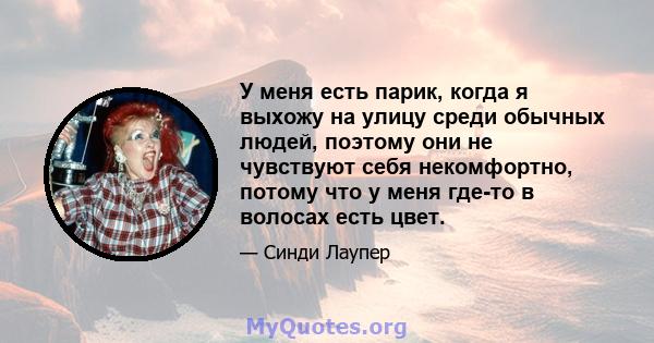 У меня есть парик, когда я выхожу на улицу среди обычных людей, поэтому они не чувствуют себя некомфортно, потому что у меня где-то в волосах есть цвет.