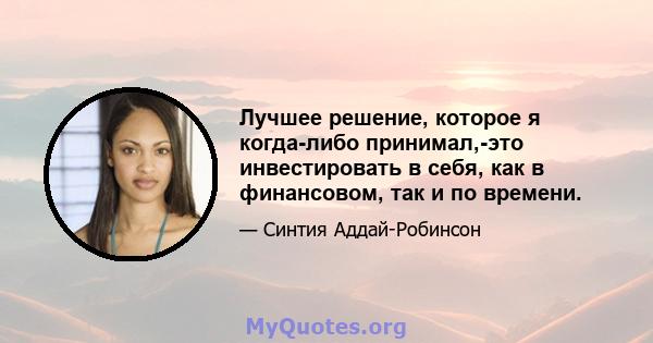 Лучшее решение, которое я когда-либо принимал,-это инвестировать в себя, как в финансовом, так и по времени.