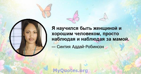 Я научился быть женщиной и хорошим человеком, просто наблюдая и наблюдая за мамой.