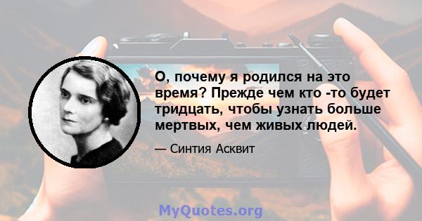 О, почему я родился на это время? Прежде чем кто -то будет тридцать, чтобы узнать больше мертвых, чем живых людей.