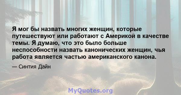 Я мог бы назвать многих женщин, которые путешествуют или работают с Америкой в ​​качестве темы. Я думаю, что это было больше неспособности назвать канонических женщин, чья работа является частью американского канона.