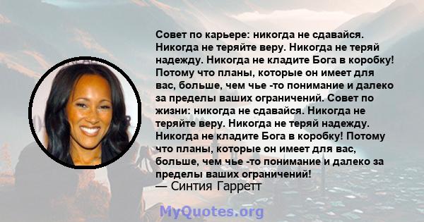 Совет по карьере: никогда не сдавайся. Никогда не теряйте веру. Никогда не теряй надежду. Никогда не кладите Бога в коробку! Потому что планы, которые он имеет для вас, больше, чем чье -то понимание и далеко за пределы