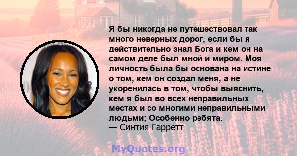 Я бы никогда не путешествовал так много неверных дорог, если бы я действительно знал Бога и кем он на самом деле был мной и миром. Моя личность была бы основана на истине о том, кем он создал меня, а не укоренилась в