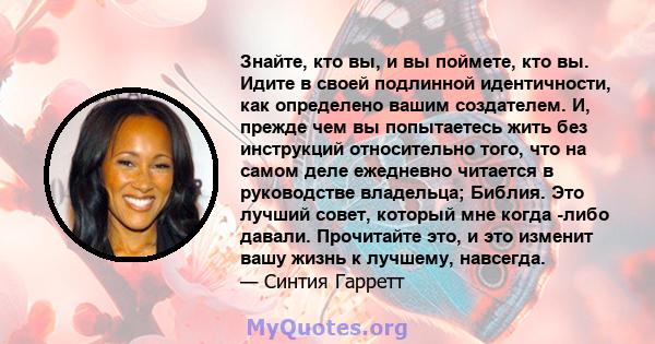 Знайте, кто вы, и вы поймете, кто вы. Идите в своей подлинной идентичности, как определено вашим создателем. И, прежде чем вы попытаетесь жить без инструкций относительно того, что на самом деле ежедневно читается в