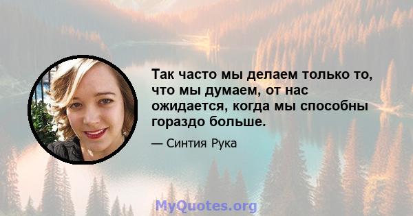 Так часто мы делаем только то, что мы думаем, от нас ожидается, когда мы способны гораздо больше.