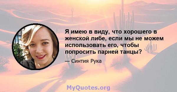 Я имею в виду, что хорошего в женской либе, если мы не можем использовать его, чтобы попросить парней танцы?