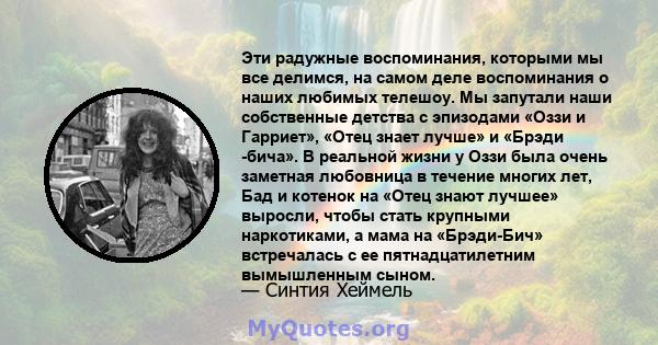 Эти радужные воспоминания, которыми мы все делимся, на самом деле воспоминания о наших любимых телешоу. Мы запутали наши собственные детства с эпизодами «Оззи и Гарриет», «Отец знает лучше» и «Брэди -бича». В реальной