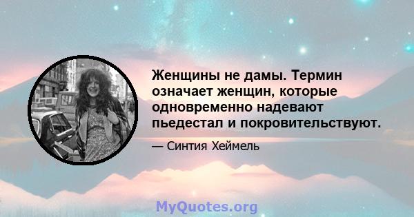 Женщины не дамы. Термин означает женщин, которые одновременно надевают пьедестал и покровительствуют.