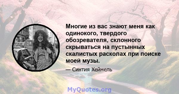 Многие из вас знают меня как одинокого, твердого обозревателя, склонного скрываться на пустынных скалистых расколах при поиске моей музы.