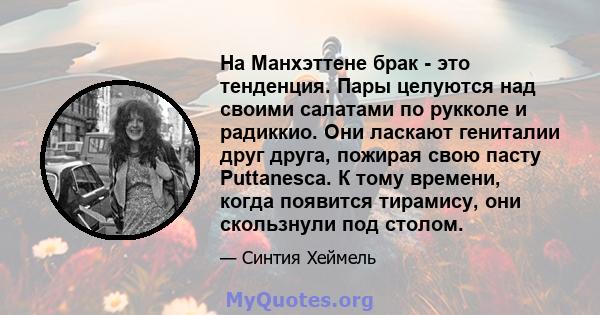 На Манхэттене брак - это тенденция. Пары целуются над своими салатами по рукколе и радиккио. Они ласкают гениталии друг друга, пожирая свою пасту Puttanesca. К тому времени, когда появится тирамису, они скользнули под