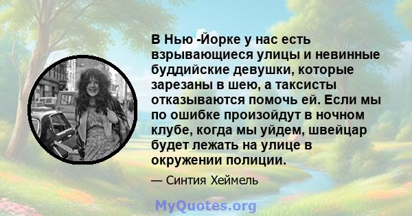 В Нью -Йорке у нас есть взрывающиеся улицы и невинные буддийские девушки, которые зарезаны в шею, а таксисты отказываются помочь ей. Если мы по ошибке произойдут в ночном клубе, когда мы уйдем, швейцар будет лежать на