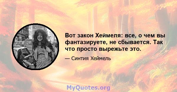 Вот закон Хеймеля: все, о чем вы фантазируете, не сбывается. Так что просто вырежьте это.