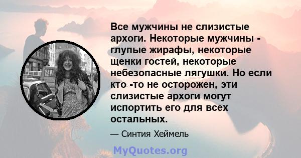 Все мужчины не слизистые архоги. Некоторые мужчины - глупые жирафы, некоторые щенки гостей, некоторые небезопасные лягушки. Но если кто -то не осторожен, эти слизистые архоги могут испортить его для всех остальных.