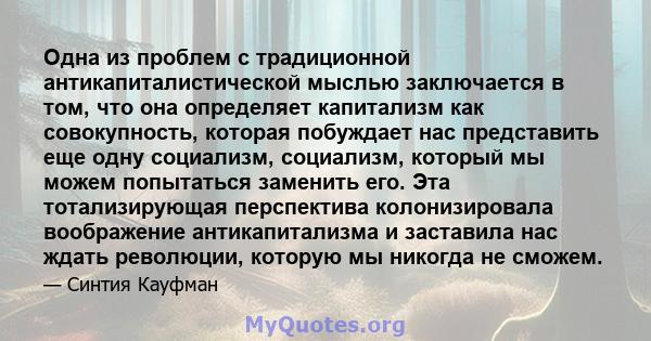 Одна из проблем с традиционной антикапиталистической мыслью заключается в том, что она определяет капитализм как совокупность, которая побуждает нас представить еще одну социализм, социализм, который мы можем попытаться 