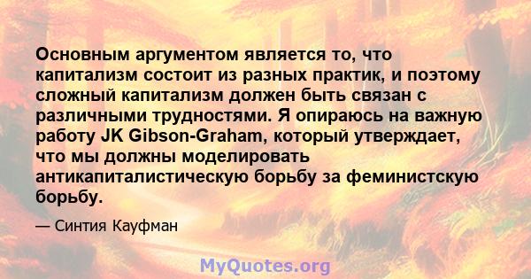 Основным аргументом является то, что капитализм состоит из разных практик, и поэтому сложный капитализм должен быть связан с различными трудностями. Я опираюсь на важную работу JK Gibson-Graham, который утверждает, что