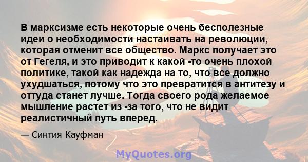 В марксизме есть некоторые очень бесполезные идеи о необходимости настаивать на революции, которая отменит все общество. Маркс получает это от Гегеля, и это приводит к какой -то очень плохой политике, такой как надежда