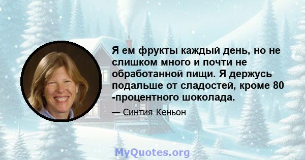 Я ем фрукты каждый день, но не слишком много и почти не обработанной пищи. Я держусь подальше от сладостей, кроме 80 -процентного шоколада.