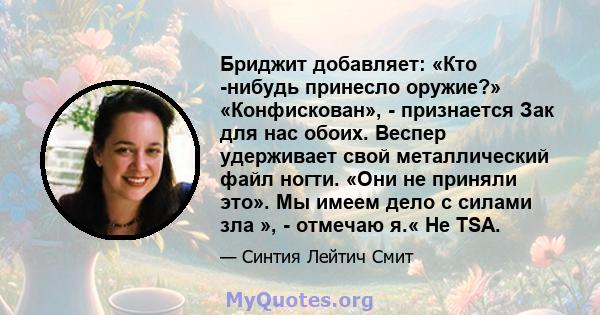 Бриджит добавляет: «Кто -нибудь принесло оружие?» «Конфискован», - признается Зак для нас обоих. Веспер удерживает свой металлический файл ногти. «Они не приняли это». Мы имеем дело с силами зла », - отмечаю я.« Не TSA.