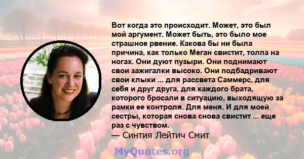 Вот когда это происходит. Может, это был мой аргумент. Может быть, это было мое страшное рвение. Какова бы ни была причина, как только Меган свистит, толпа на ногах. Они дуют пузыри. Они поднимают свои зажигалки высоко. 