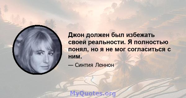 Джон должен был избежать своей реальности. Я полностью понял, но я не мог согласиться с ним.