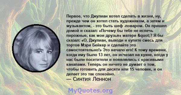 Первое, что Джулиан хотел сделать в жизни, ну, прежде чем он хотел стать художником, а затем и музыкантом, - это быть шеф -поваром. Он пришел домой и сказал: «Почему бы тебе не испечь пирожные, как мои друзья« матери