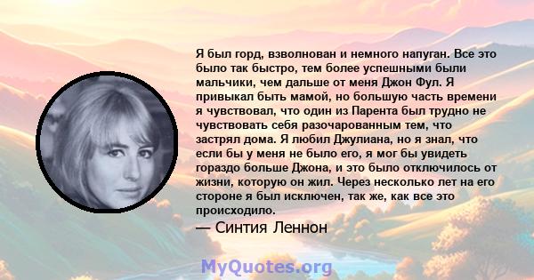 Я был горд, взволнован и немного напуган. Все это было так быстро, тем более успешными были мальчики, чем дальше от меня Джон Фул. Я привыкал быть мамой, но большую часть времени я чувствовал, что один из Парента был