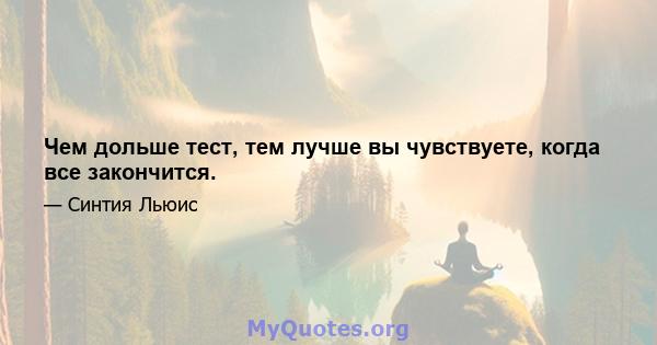 Чем дольше тест, тем лучше вы чувствуете, когда все закончится.