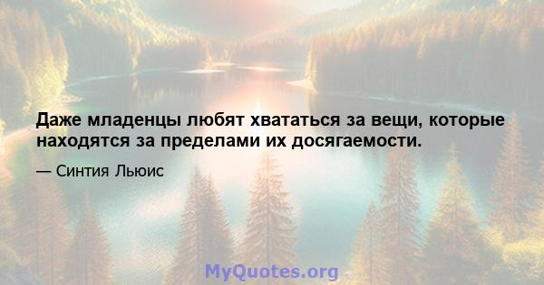 Даже младенцы любят хвататься за вещи, которые находятся за пределами их досягаемости.