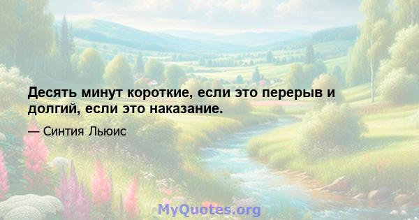 Десять минут короткие, если это перерыв и долгий, если это наказание.