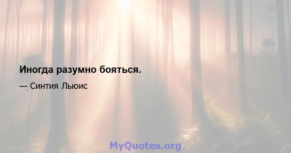 Иногда разумно бояться.