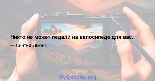 Никто не может педали на велосипеде для вас.