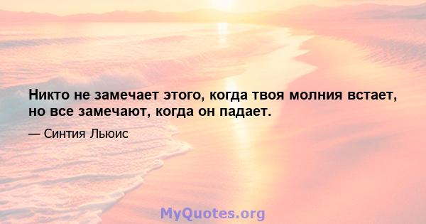 Никто не замечает этого, когда твоя молния встает, но все замечают, когда он падает.